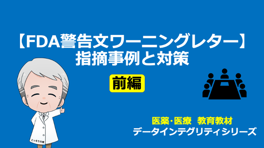 【CSV】FDA警告文にみるデータインテグリティ指摘事項と対策（前編）
